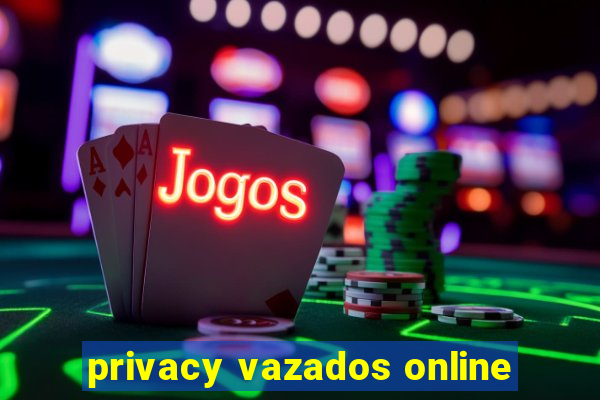 privacy vazados online